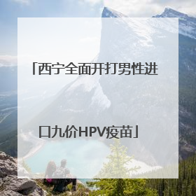 西宁全面开打男性进口九价HPV疫苗