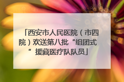 西安市人民医院（市四院）欢送第八批“组团式”援藏医疗队队员