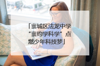襄城区法龙中学“襄约学科学”点燃少年科技梦