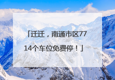 迁迁，南通市区7714个车位免费停！