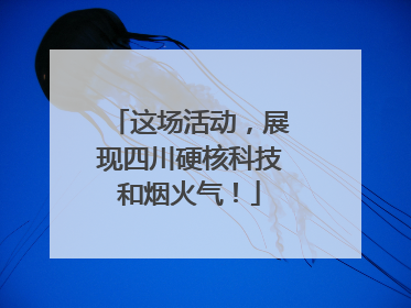 这场活动，展现四川硬核科技和烟火气！