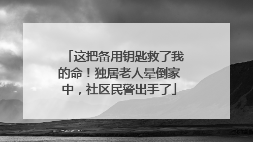 这把备用钥匙救了我的命！独居老人晕倒家中，社区民警出手了