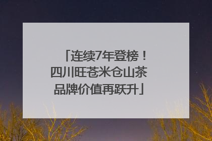 连续7年登榜！四川旺苍米仓山茶品牌价值再跃升