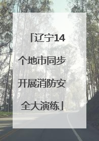 辽宁14个地市同步开展消防安全大演练