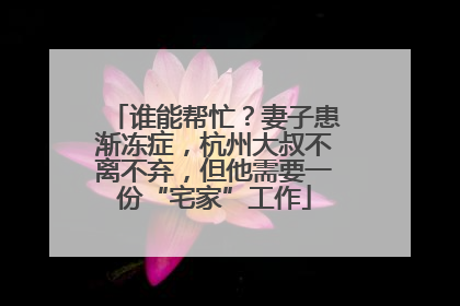 谁能帮忙？妻子患渐冻症，杭州大叔不离不弃，但他需要一份“宅家”工作