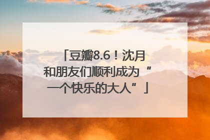 豆瓣8.6！沈月和朋友们顺利成为“一个快乐的大人”