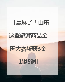 赢麻了！山东这些旅游商品全国大赛斩获3金1银5铜