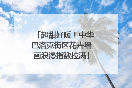 超甜好暖！中华巴洛克街区花卉墙画浪漫指数拉满