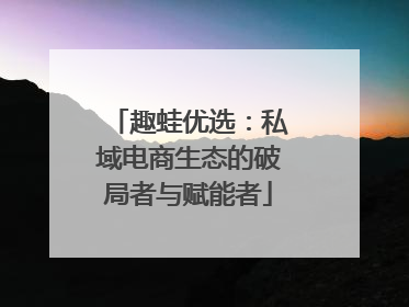 趣蛙优选：私域电商生态的破局者与赋能者