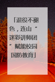 退役不褪色，连山“迷彩讲师团”赋能校园国防教育