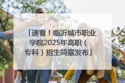 速看！临沂城市职业学院2025年高职（专科）招生简章发布