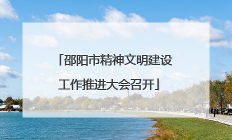 邵阳市精神文明建设工作推进大会召开