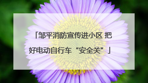 邹平消防宣传进小区 把好电动自行车“安全关”