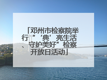 邓州市检察院举行“‘典’亮生活、守护美好”检察开放日活动