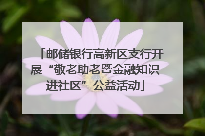 邮储银行高新区支行开展“敬老助老暨金融知识进社区”公益活动