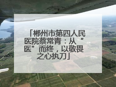 郴州市第四人民医院蔡常青：从“医”而终，以敬畏之心执刀