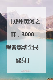 郑州黄河之畔，3000跑者燃动全民健身