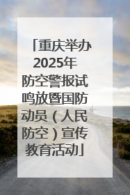 重庆举办2025年防空警报试鸣放暨国防动员（人民防空）宣传教育活动