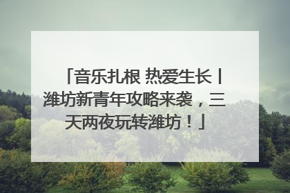 音乐扎根 热爱生长丨潍坊新青年攻略来袭，三天两夜玩转潍坊！