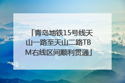 青岛地铁15号线天山一路至天山二路TBM右线区间顺利贯通