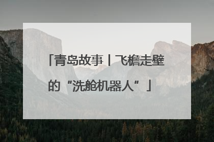 青岛故事丨飞檐走壁的“洗舱机器人”