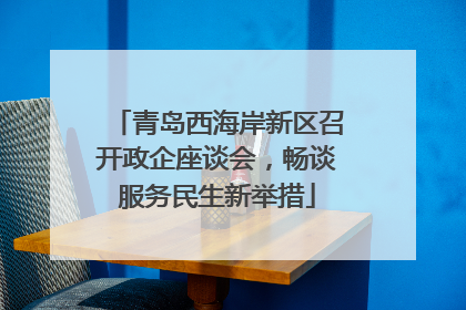 青岛西海岸新区召开政企座谈会，畅谈服务民生新举措