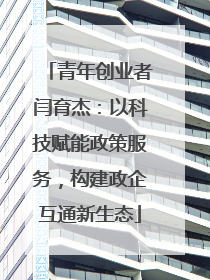 青年创业者闫育杰：以科技赋能政策服务，构建政企互通新生态