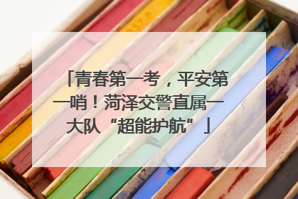 青春第一考，平安第一哨！菏泽交警直属一大队“超能护航”