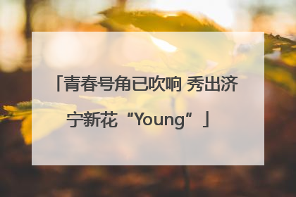 青春号角已吹响 秀出济宁新花“Young”