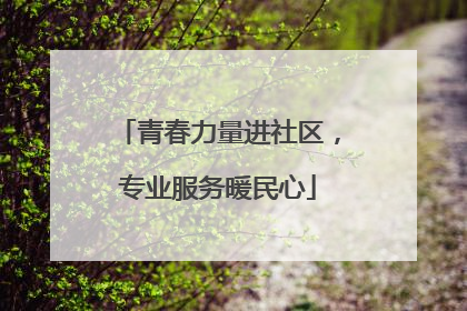 青春力量进社区，专业服务暖民心