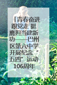青春奋进跟党走 挺膺担当建新功——巴州区第六中学开展纪念“五四”运动106周年主题团日活动暨新团员入团仪式