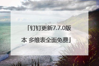 钉钉更新7.7.0版本 多维表全面免费