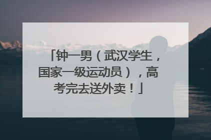 钟一男（武汉学生，国家一级运动员），高考完去送外卖！