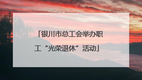 银川市总工会举办职工“光荣退休”活动