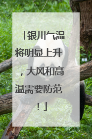 银川气温将明显上升，大风和高温需要防范！