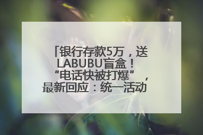 银行存款5万，送LABUBU盲盒！“电话快被打爆”，最新回应：统一活动，进货渠道不清楚
