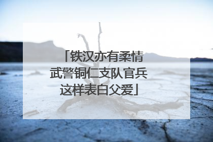 铁汉亦有柔情 武警铜仁支队官兵这样表白父爱