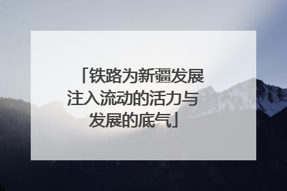 铁路为新疆发展注入流动的活力与发展的底气