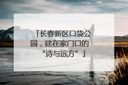 长春新区口袋公园，建在家门口的“诗与远方”