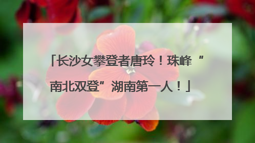长沙女攀登者唐玲！珠峰“南北双登”湖南第一人！