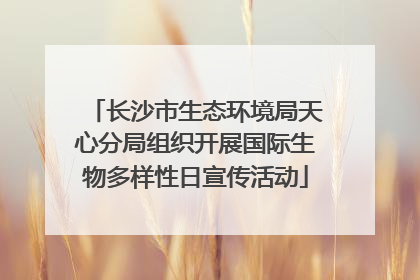 长沙市生态环境局天心分局组织开展国际生物多样性日宣传活动
