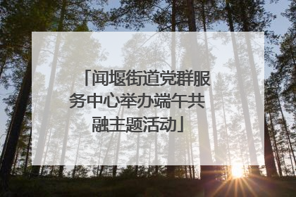 闻堰街道党群服务中心举办端午共融主题活动