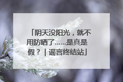 阴天没阳光，就不用防晒了……是真是假？｜谣言终结站