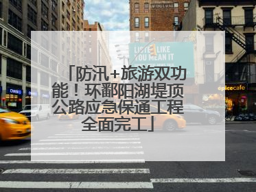 防汛+旅游双功能！环鄱阳湖堤顶公路应急保通工程全面完工