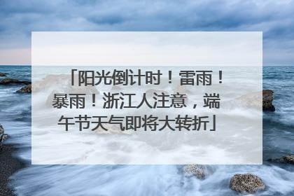 阳光倒计时！雷雨！暴雨！浙江人注意，端午节天气即将大转折