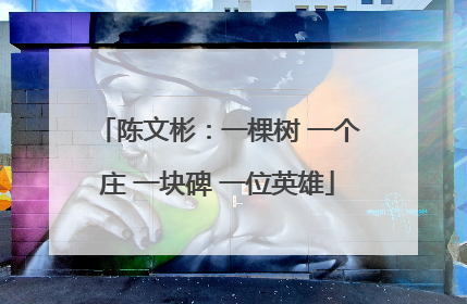 陈文彬：一棵树 一个庄 一块碑 一位英雄