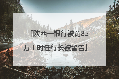 陕西一银行被罚85万！时任行长被警告