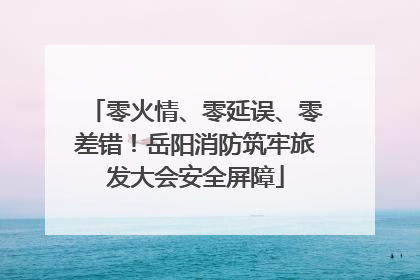 零火情、零延误、零差错！岳阳消防筑牢旅发大会安全屏障
