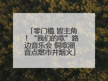 零门槛 皆主角！“我们的歌”路边音乐会 侗歌潮音点燃市井烟火