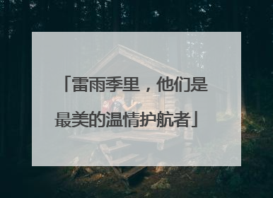 雷雨季里，他们是最美的温情护航者